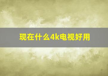 现在什么4k电视好用