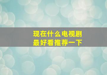 现在什么电视剧最好看推荐一下