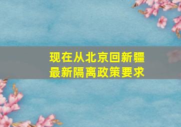 现在从北京回新疆最新隔离政策要求