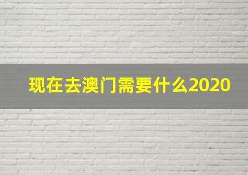 现在去澳门需要什么2020