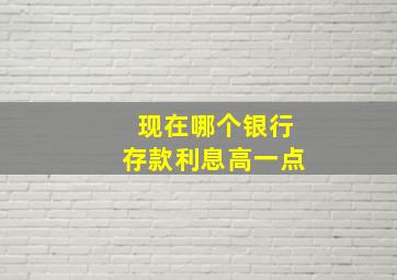 现在哪个银行存款利息高一点