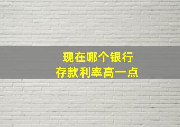 现在哪个银行存款利率高一点