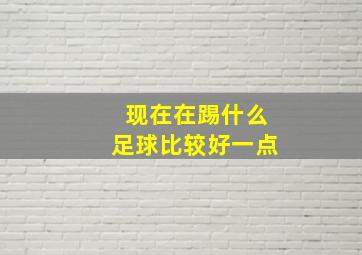 现在在踢什么足球比较好一点