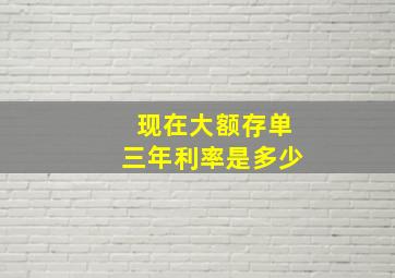 现在大额存单三年利率是多少