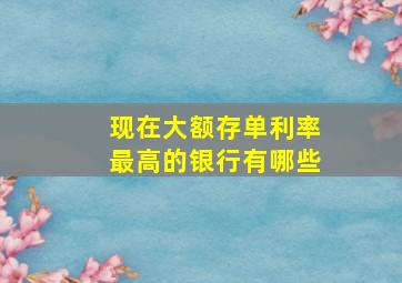 现在大额存单利率最高的银行有哪些