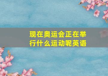 现在奥运会正在举行什么运动呢英语