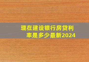 现在建设银行房贷利率是多少最新2024