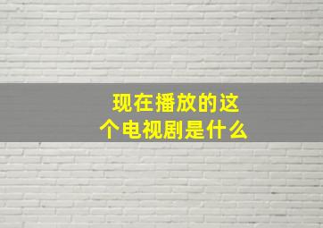 现在播放的这个电视剧是什么