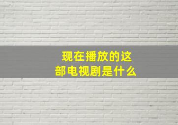 现在播放的这部电视剧是什么