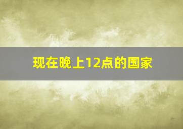 现在晚上12点的国家