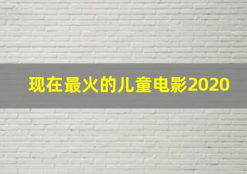 现在最火的儿童电影2020