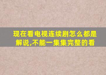 现在看电视连续剧怎么都是解说,不能一集集完整的看