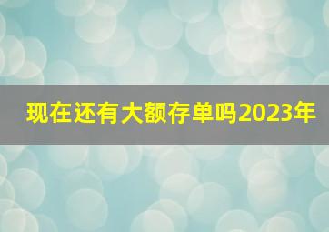 现在还有大额存单吗2023年