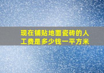 现在铺贴地面瓷砖的人工费是多少钱一平方米