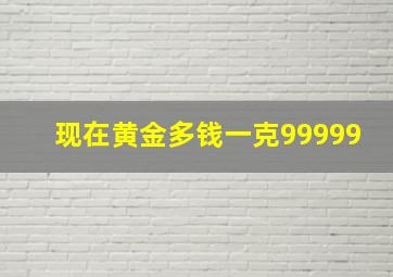 现在黄金多钱一克99999