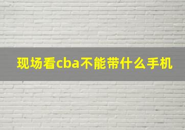 现场看cba不能带什么手机