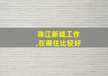 珠江新城工作,在哪住比较好