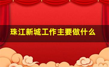 珠江新城工作主要做什么