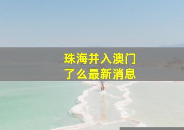 珠海并入澳门了么最新消息