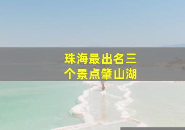 珠海最出名三个景点肇山湖