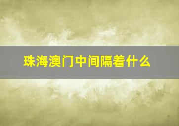 珠海澳门中间隔着什么