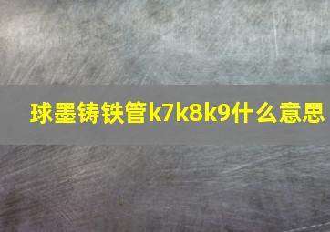 球墨铸铁管k7k8k9什么意思