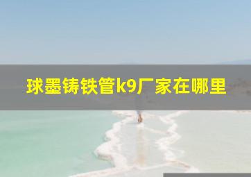 球墨铸铁管k9厂家在哪里