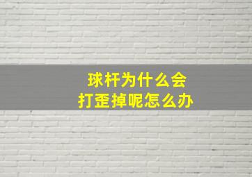 球杆为什么会打歪掉呢怎么办