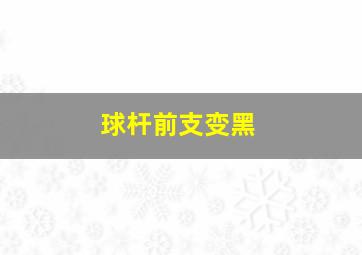 球杆前支变黑