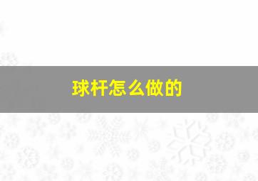 球杆怎么做的