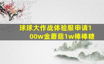 球球大作战体验服申请100w金蘑菇1w棒棒糖