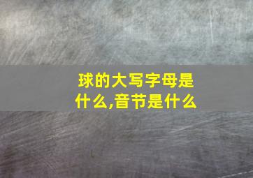 球的大写字母是什么,音节是什么