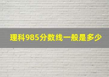 理科985分数线一般是多少