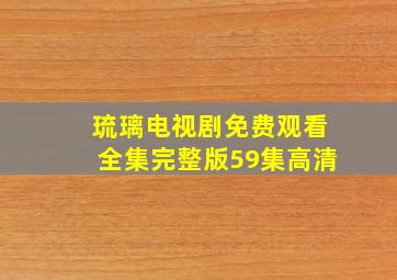 琉璃电视剧免费观看全集完整版59集高清