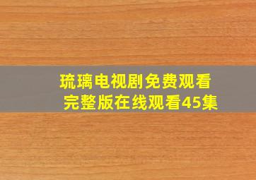 琉璃电视剧免费观看完整版在线观看45集