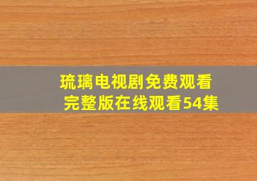 琉璃电视剧免费观看完整版在线观看54集