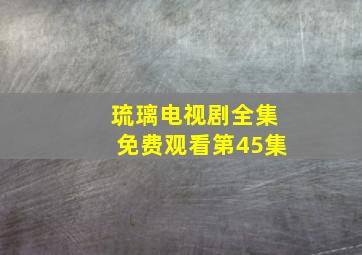 琉璃电视剧全集免费观看第45集