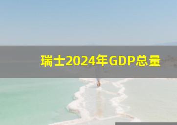 瑞士2024年GDP总量