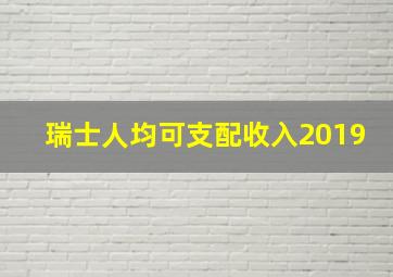 瑞士人均可支配收入2019