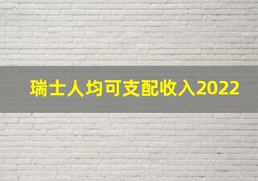 瑞士人均可支配收入2022