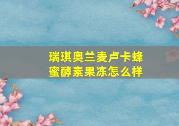 瑞琪奥兰麦卢卡蜂蜜酵素果冻怎么样