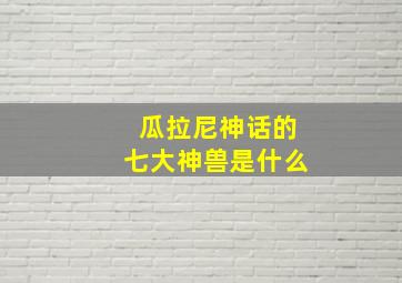 瓜拉尼神话的七大神兽是什么