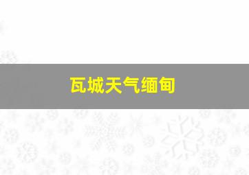 瓦城天气缅甸