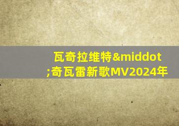 瓦奇拉维特·奇瓦雷新歌MV2024年