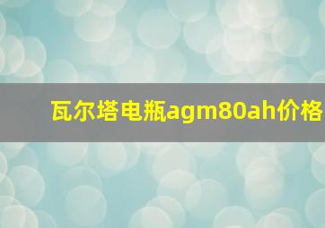 瓦尔塔电瓶agm80ah价格