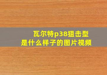 瓦尔特p38狙击型是什么样子的图片视频