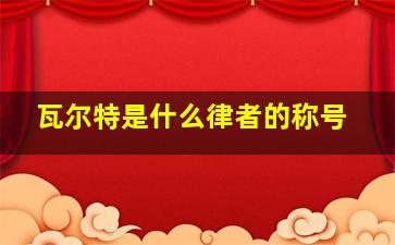 瓦尔特是什么律者的称号