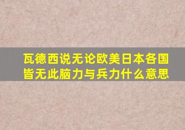 瓦德西说无论欧美日本各国皆无此脑力与兵力什么意思