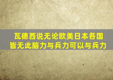 瓦德西说无论欧美日本各国皆无此脑力与兵力可以与兵力