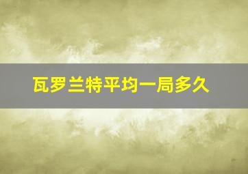 瓦罗兰特平均一局多久